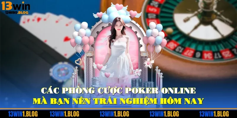 Các phòng cược Poker online mà bạn nên trải nghiệm hôm nay