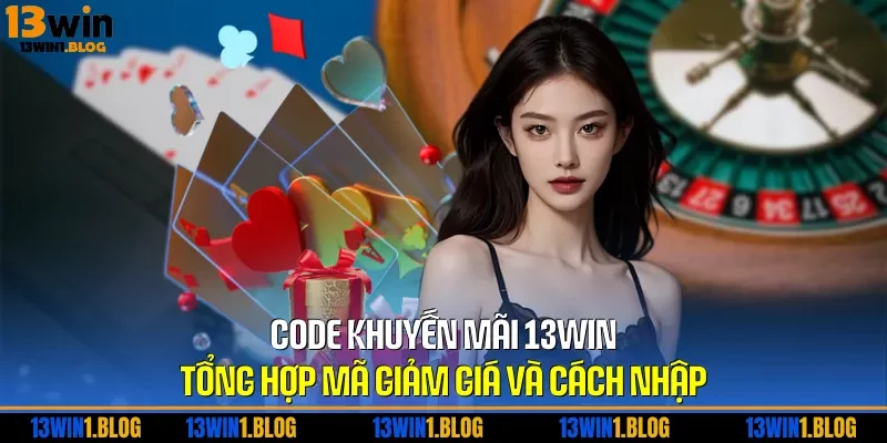 Code Khuyến Mãi 13WIN – Tổng Hợp Mã Giảm Giá Và Cách Nhập