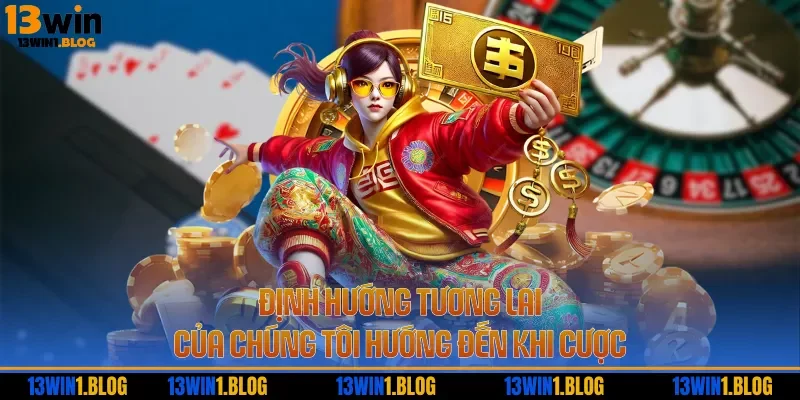 Định hướng tương lai của chúng tôi hướng đến khi cược