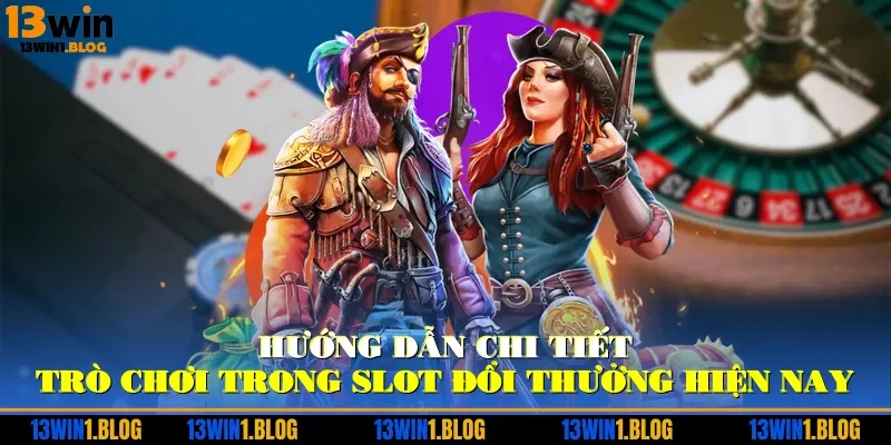 Hướng dẫn chi tiết trò chơi trong slot đổi thưởng hiện nay