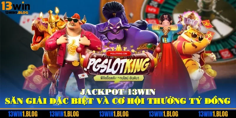 Jackpot 13WIN – Săn Giải Đặc Biệt Và Cơ Hội Thưởng Tỷ Đồng