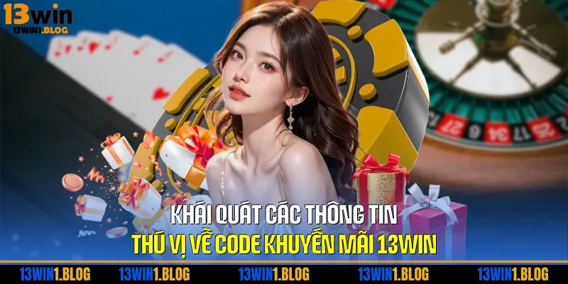 Khái quát các thông tin thú vị về code khuyến mãi 13WIN