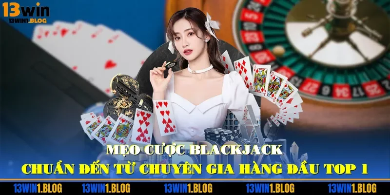 Mẹo cược Blackjack chuẩn đến từ chuyên gia hàng đầu TOP 1