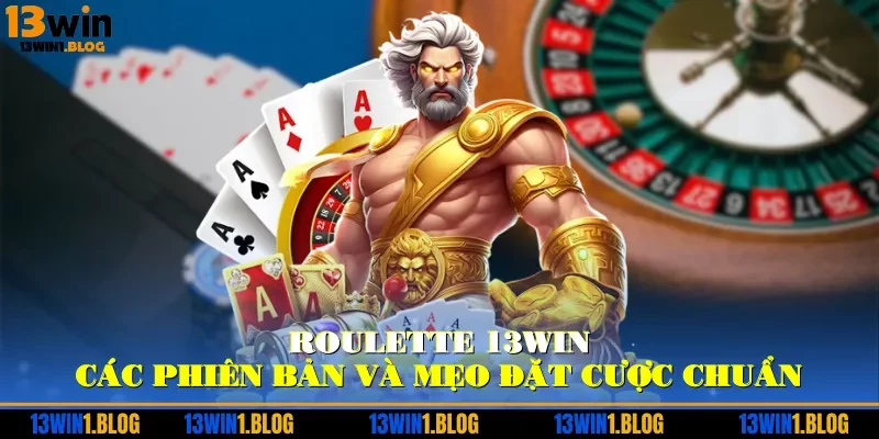 Roulette 13WIN – Các Phiên Bản Và Mẹo Đặt Cược Chuẩn