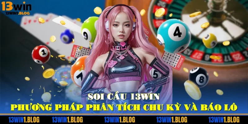 Soi Cầu 13WIN - Phương Pháp Phân Tích Chu Kỳ Và Báo Lô