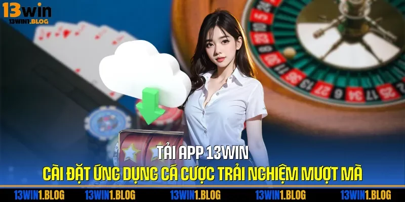 Tải App 13WIN – Cài Đặt Ứng Dụng Cá Cược Trải Nghiệm Mượt Mà