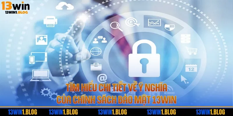 Tìm hiểu chi tiết về ý nghĩa của chính sách bảo mật 13WIN