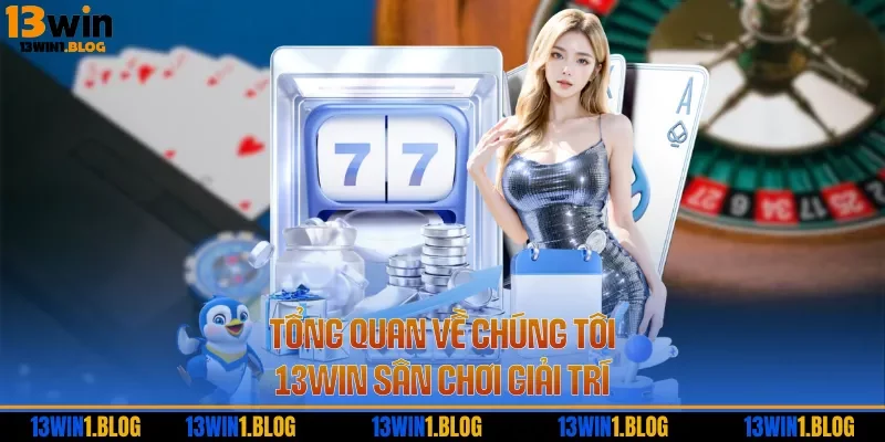 Tổng quan về chúng tôi 13WIN sân chơi giải trí