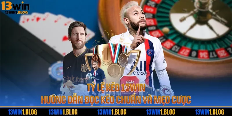 Tỷ Lệ Kèo 13WIN - Hướng Dẫn Đọc Kèo Chuẩn Và Mẹo Cược